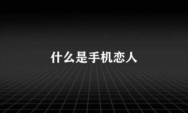 什么是手机恋人