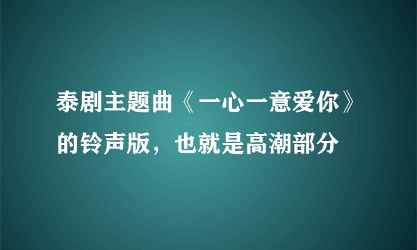 泰剧主题曲《一心一意爱你》的铃声版，也就是高潮部分