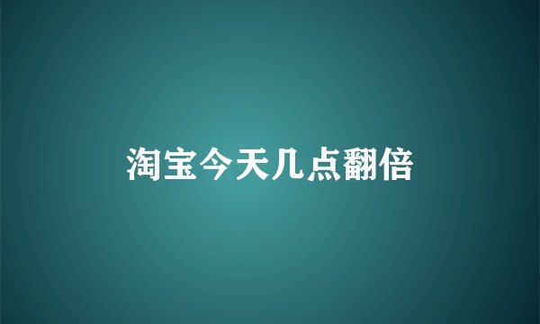 淘宝今天几点翻倍