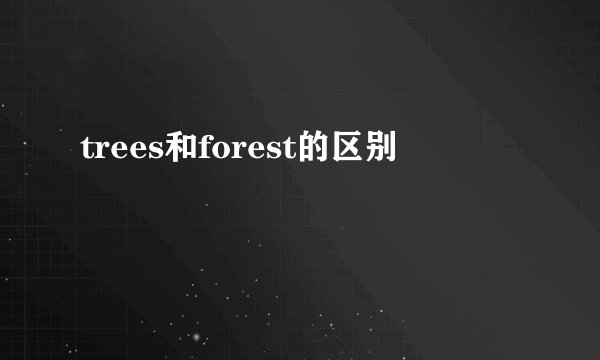 trees和forest的区别