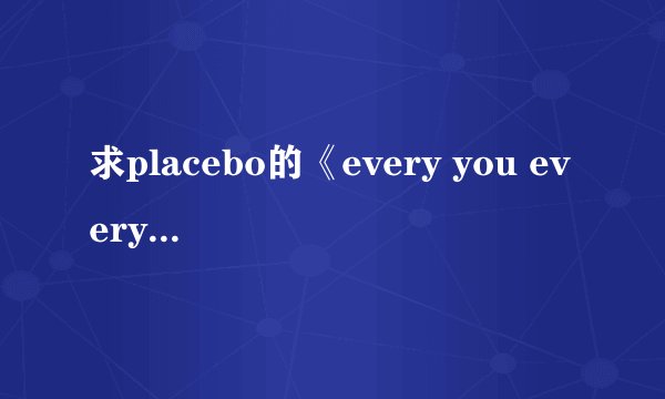 求placebo的《every you every me》的中文翻译