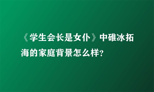 《学生会长是女仆》中碓冰拓海的家庭背景怎么样？