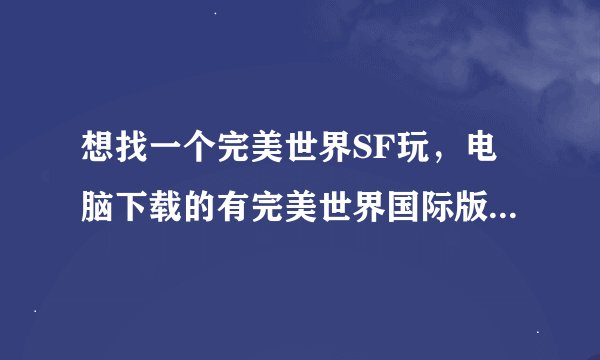 想找一个完美世界SF玩，电脑下载的有完美世界国际版，怎么下载SF，还有网站，最好详细点。