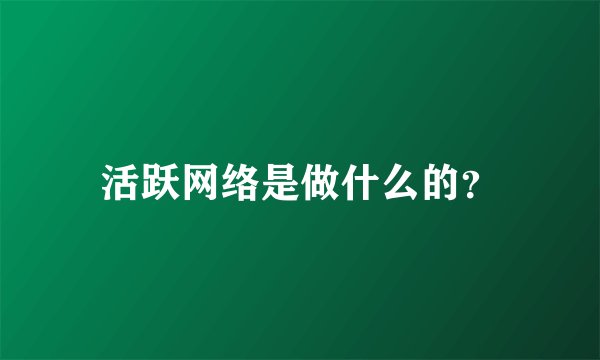 活跃网络是做什么的？
