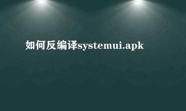 如何反编译systemui.apk