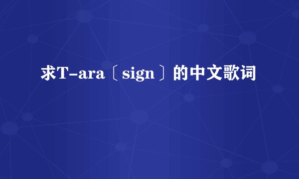 求T-ara〔sign〕的中文歌词