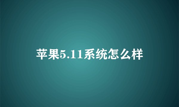 苹果5.11系统怎么样