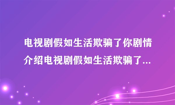 电视剧假如生活欺骗了你剧情介绍电视剧假如生活欺骗了你剧情是什么