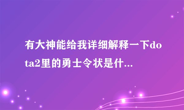 有大神能给我详细解释一下dota2里的勇士令状是什么东西吗？新人刚玩，不是很懂