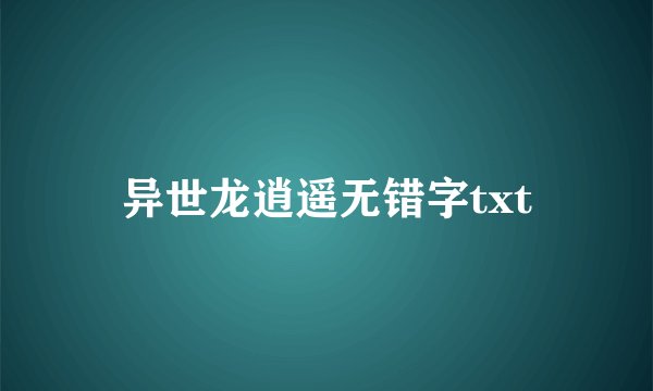 异世龙逍遥无错字txt