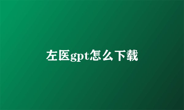左医gpt怎么下载