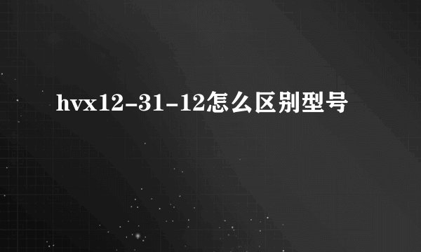 hvx12-31-12怎么区别型号