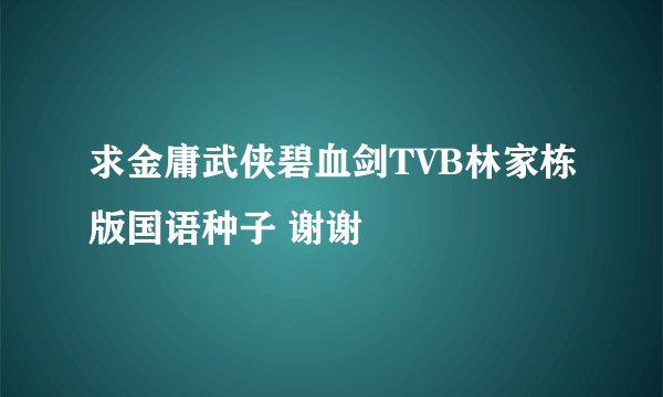 求金庸武侠碧血剑TVB林家栋版国语种子 谢谢