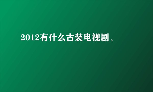 2012有什么古装电视剧、