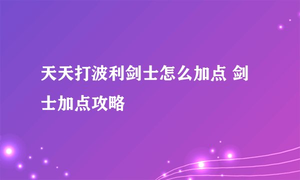 天天打波利剑士怎么加点 剑士加点攻略