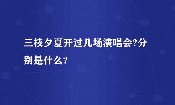 三枝夕夏开过几场演唱会?分别是什么?