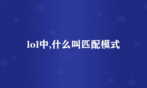 lol中,什么叫匹配模式