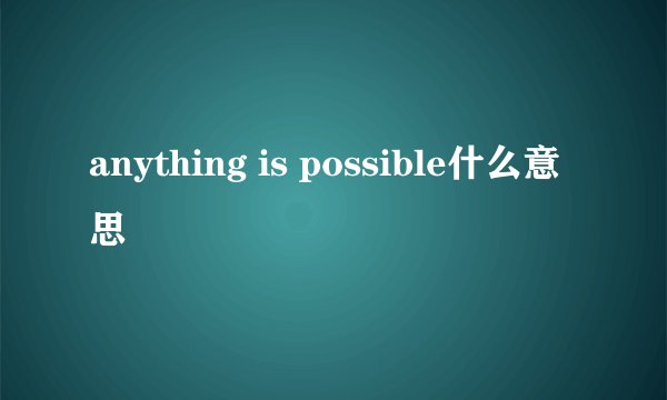 anything is possible什么意思
