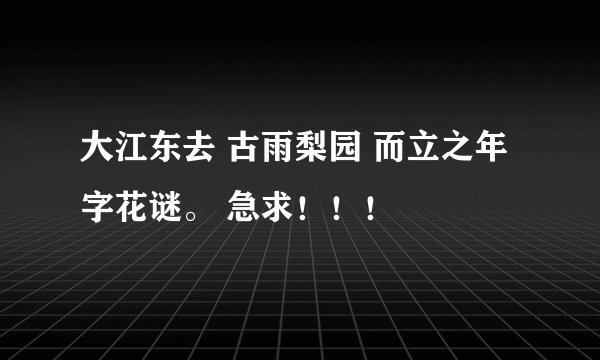 大江东去 古雨梨园 而立之年 字花谜。 急求！！！