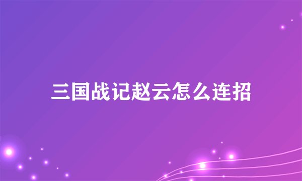 三国战记赵云怎么连招