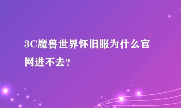 3C魔兽世界怀旧服为什么官网进不去？