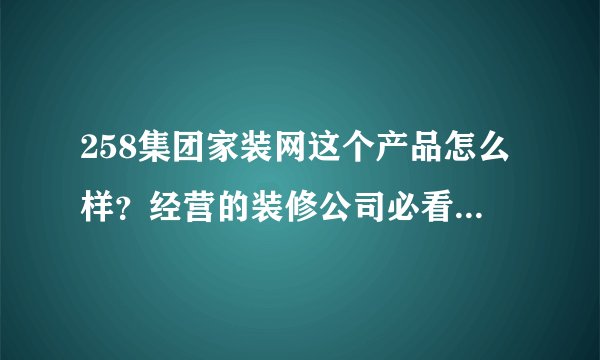 258集团家装网这个产品怎么样？经营的装修公司必看#庄良基不要再骗钱了！