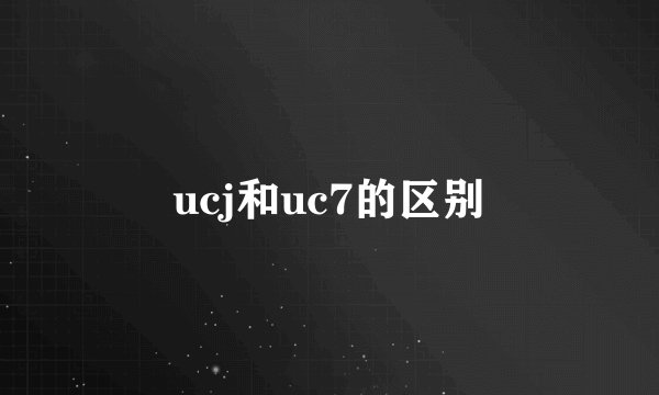 ucj和uc7的区别