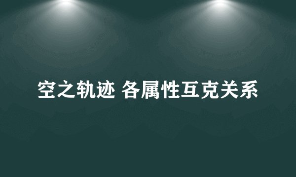 空之轨迹 各属性互克关系