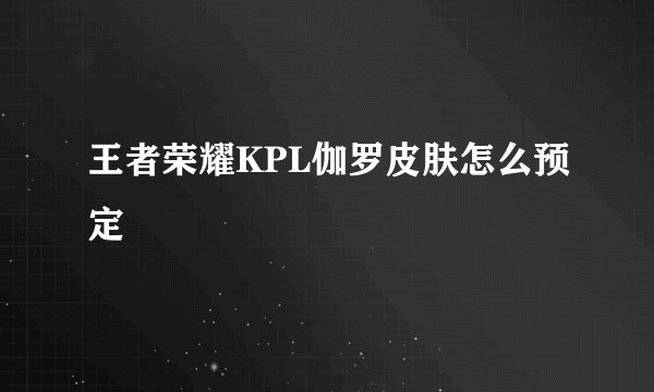 王者荣耀KPL伽罗皮肤怎么预定