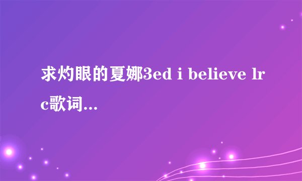 求灼眼的夏娜3ed i believe lrc歌词~~~邮箱504770656@qq.com 感谢！！