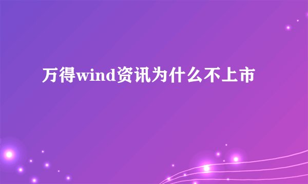 万得wind资讯为什么不上市