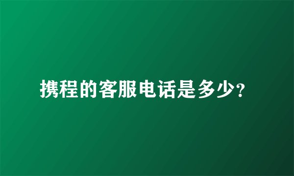携程的客服电话是多少？