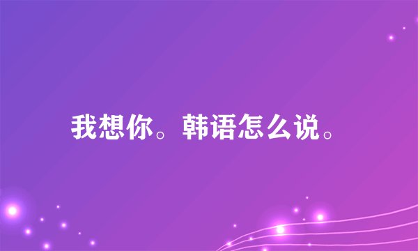 我想你。韩语怎么说。