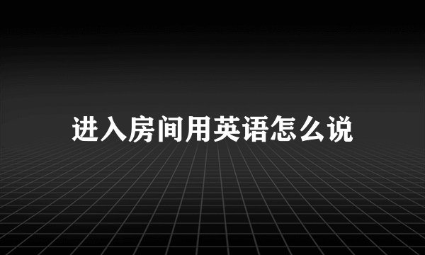 进入房间用英语怎么说