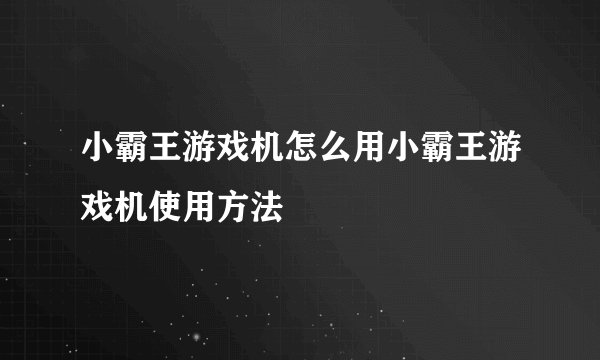 小霸王游戏机怎么用小霸王游戏机使用方法
