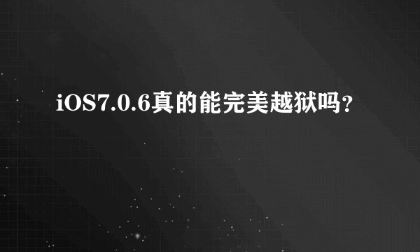 iOS7.0.6真的能完美越狱吗？