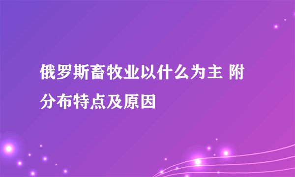俄罗斯畜牧业以什么为主 附分布特点及原因