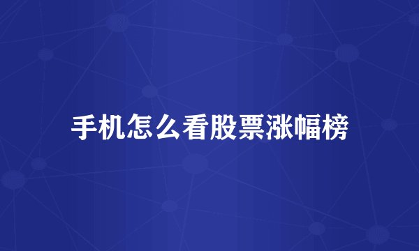手机怎么看股票涨幅榜