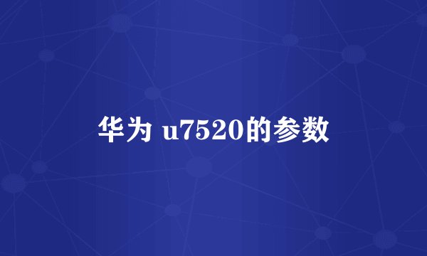 华为 u7520的参数