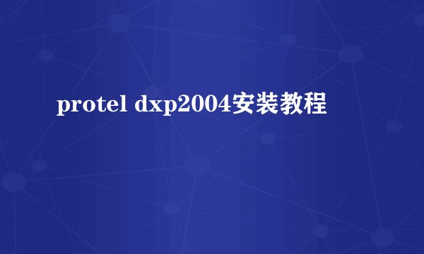 protel dxp2004安装教程