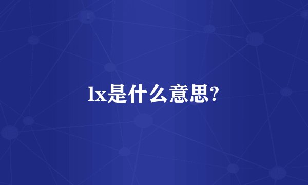 lx是什么意思?