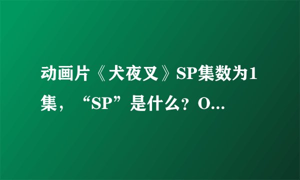 动画片《犬夜叉》SP集数为1集，“SP”是什么？OVA呢？