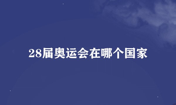 28届奥运会在哪个国家