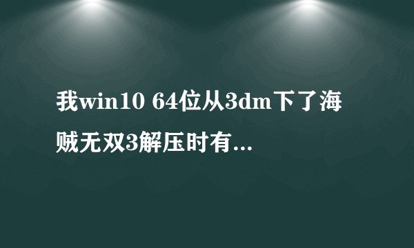 我win10 64位从3dm下了海贼无双3解压时有几个文件出错了重解压也没用，之后开始游戏弹出一框