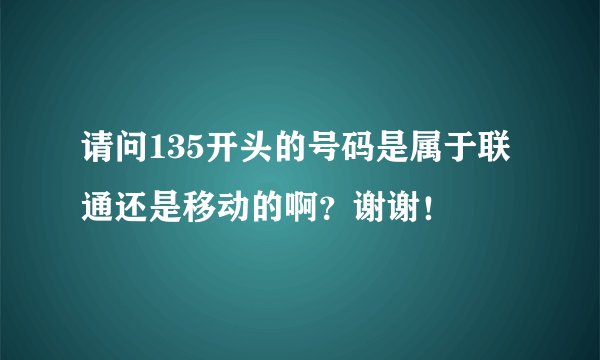 请问135开头的号码是属于联通还是移动的啊？谢谢！