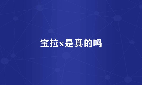 宝拉x是真的吗