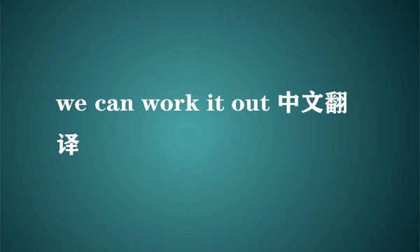 we can work it out 中文翻译