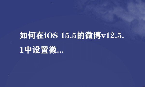 如何在iOS 15.5的微博v12.5.1中设置微博的半年可见选项？