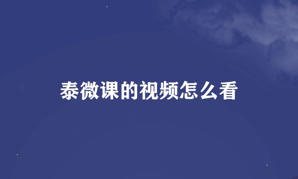 泰微课的视频怎么看