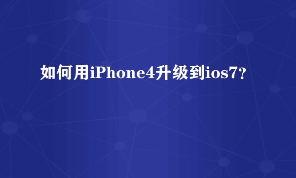 如何用iPhone4升级到ios7?